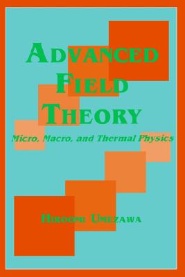 Advanced Field Theory: Micro, Macro, and Thermal Physics - Umezawa, Hiroomi