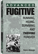 Advanced Fugitive: Running, Hiding, Surviving and Thriving Forever
