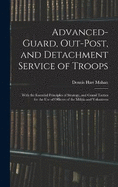 Advanced-Guard, Out-Post, and Detachment Service of Troops: With the Essential Principles of Strategy, and Grand Tactics for the Use of Officers of the Militia and Volunteers