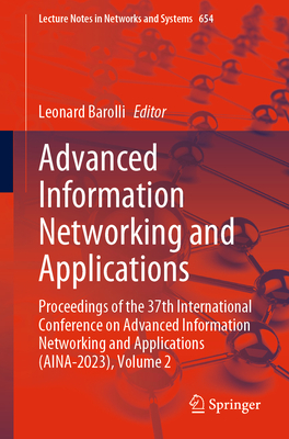 Advanced Information Networking and Applications: Proceedings of the 37th International Conference on Advanced Information Networking and Applications (Aina-2023), Volume 2 - Barolli, Leonard (Editor)