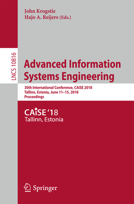 Advanced Information Systems Engineering: 30th International Conference, Caise 2018, Tallinn, Estonia, June 11-15, 2018, Proceedings - Krogstie, John (Editor), and Reijers, Hajo A (Editor)