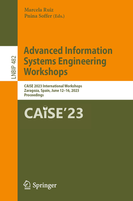 Advanced Information Systems Engineering Workshops: CAiSE 2023 International Workshops, Zaragoza, Spain, June 12-16, 2023, Proceedings - Ruiz, Marcela (Editor), and Soffer, Pnina (Editor)