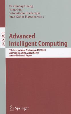 Advanced Intelligent Computing: 7th International Conference, ICIC 2011, Zhengzhou, China, August 11-14, 2011. Revised Selected Papers - Huang, De-Shuang (Editor), and Gan, Yong (Editor), and Bevilacqua, Vitoantonio (Editor)