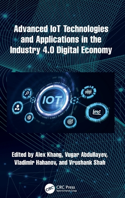 Advanced IoT Technologies and Applications in the Industry 4.0 Digital Economy - Khang, Alex (Editor), and Abdullayev, Vugar (Editor), and Hahanov, Vladimir (Editor)