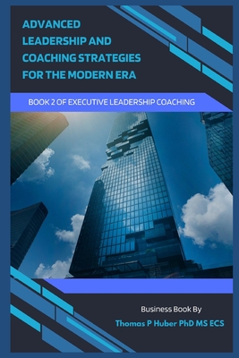 Advanced Leadership and Coaching Strategies for the Modern Era - Huber, Thomas Patrick