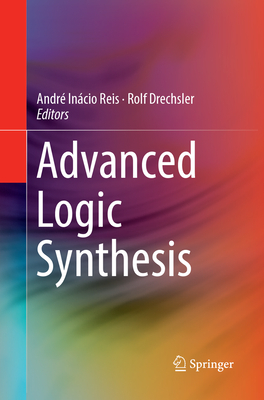 Advanced Logic Synthesis - Reis, Andr Incio (Editor), and Drechsler, Rolf (Editor)
