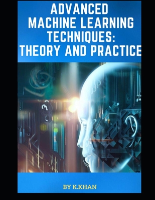 Advanced Machine Learning Techniques: Theory and Practice - Khan, Khairullah