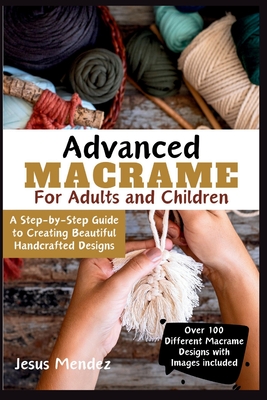 Advanced Macram for Children and Adults 2024: A Step-by-Step Guide to Creating Beautiful Handcrafted Designs - Mendez, Jesus
