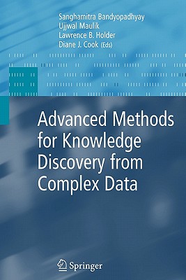 Advanced Methods for Knowledge Discovery from Complex Data - Maulik, Ujjwal (Editor), and Holder, Lawrence B. (Editor), and Cook, Diane J. (Editor)