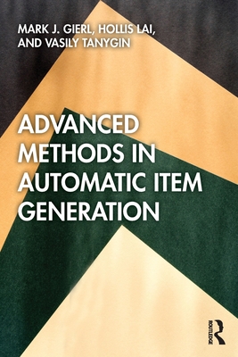 Advanced Methods in Automatic Item Generation - Gierl, Mark J., and Lai, Hollis, and Tanygin, Vasily