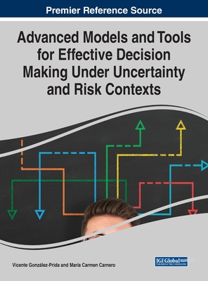 Advanced Models and Tools for Effective Decision Making Under Uncertainty and Risk Contexts - Gonzlez-Prida, Vicente (Editor), and Carnero, Mara Carmen (Editor)