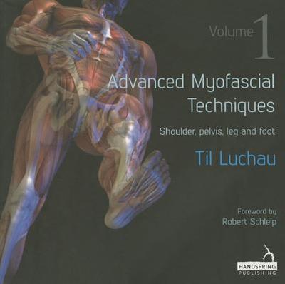 Advanced Myofascial Techniques: Volume 1: Shoulder, Pelvis, Leg and Foot - Luchau, Til