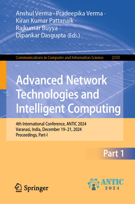 Advanced Network Technologies and Intelligent Computing: 4th International Conference, ANTIC 2024, Varanasi, India, December 19-21, 2024, Proceedings, Part I - Verma, Anshul (Editor), and Verma, Pradeepika (Editor), and Pattanaik, Kiran Kumar (Editor)
