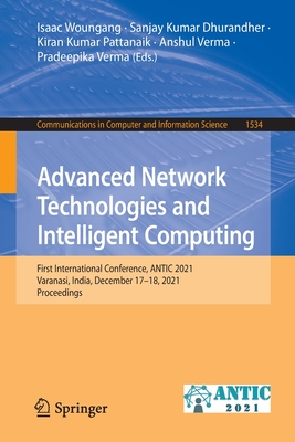 Advanced Network Technologies and Intelligent Computing: First International Conference, ANTIC 2021, Varanasi, India, December 17-18, 2021, Proceedings - Woungang, Isaac (Editor), and Dhurandher, Sanjay Kumar (Editor), and Pattanaik, Kiran Kumar (Editor)