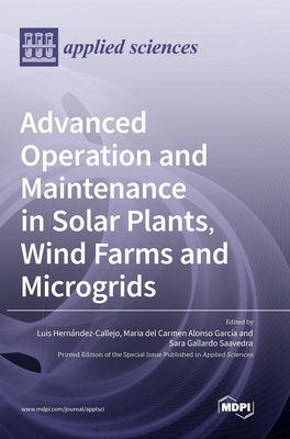 Advanced Operation and Maintenance in Solar Plants, Wind Farms and Microgrids - Callejo, Luis Hernandez (Editor), and Garc a, Maria del Carmen Alonso (Editor), and Saavedra, Sara Gallardo (Editor)