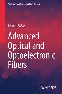 Advanced Optical and Optoelectronic Fibers - Wei, Lei (Editor)