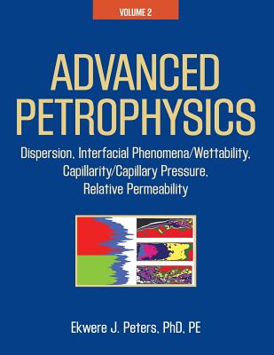 Advanced Petrophysics: Volume 2: Dispersion, Interfacial Phenomena/Wettability, Capillarity/Capillary Pressure, Relative Permeability - Peters Pe, Ekwere J, PhD