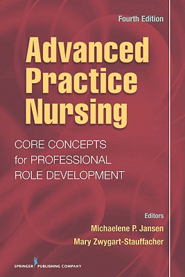 Advanced Practice Nursing: Core Concepts for Professional Role Development - Jansen, Michaelene P, PhD, Rn-C (Editor), and Zwygart-Stauffacher, Mary, Dr., PhD, RN