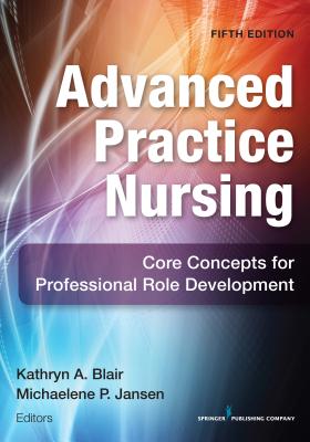 Advanced Practice Nursing: Core Concepts for Professional Role Development - Blair, Kathryn A, PhD (Editor), and Jansen, Michaelene P, PhD, RN-C (Editor)