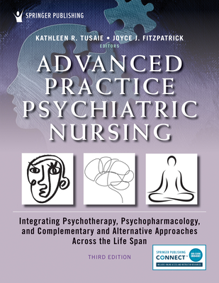 Advanced Practice Psychiatric Nursing: Integrating Psychotherapy, Psychopharmacology, and Complementary and Alternative Approaches Across the Life Span - Tusaie, Kathleen, PhD (Editor), and Fitzpatrick, Joyce J, PhD, MBA, RN, Faan (Editor)