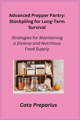 Advanced Prepper Pantry: Strategies for Maintaining a Diverse and Nutritious Food Supply - Preparius, Cato