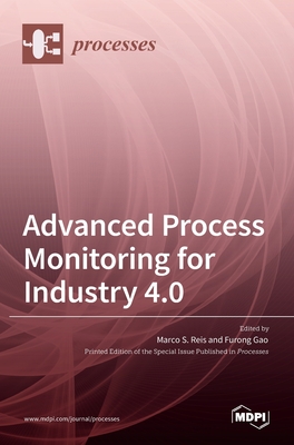 Advanced Process Monitoring for Industry 4.0 - S Reis, Marco (Guest editor), and Gao, Furong (Guest editor)
