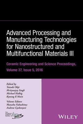 Advanced Processing and Manufacturing Technologies for Nanostructured and Multifunctional Materials III, Volume 37, Issue 5 - Ohji, Tatsuki (Editor), and Singh, Mrityunjay (Editor), and Halbig, Michael (Editor)