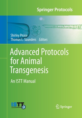 Advanced Protocols for Animal Transgenesis: An Istt Manual - Pease, Shirley (Editor), and Saunders, Thomas L (Editor)