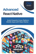 Advanced React Native: Build Powerful Cross-Platform Mobile Apps with React Native