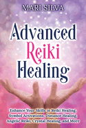 Advanced Reiki Healing: Enhance Your Skills in Reiki Healing, Symbol Activations, Distance Healing, Angelic Reiki, Crystal Healing, and More