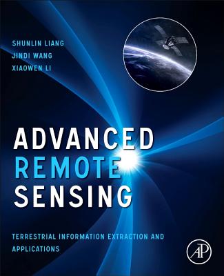 Advanced Remote Sensing: Terrestrial Information Extraction and Applications - Liang, Shunlin (Editor), and Li, Xiaowen (Editor), and Wang, Jindi (Editor)