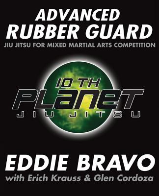 Advanced Rubber Guard: Jiu-Jitsu for Mixed Martial Arts Competition - Bravo, Eddie, and Cordoza, Glen