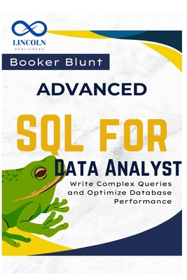 Advanced SQL for Data Analysts: Write Complex Queries and Optimize Database Performance - Blunt, Booker