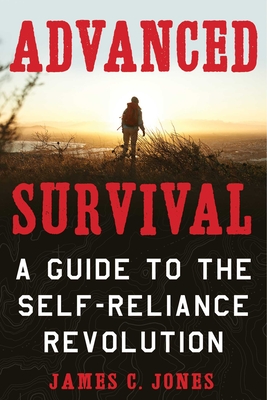 Advanced Survival: A Guide to the Self-Reliance Revolution - Jones, James C, II