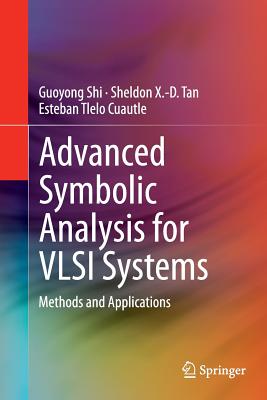 Advanced Symbolic Analysis for VLSI Systems: Methods and Applications - Shi, Guoyong, and Tan, Sheldon X -D, and Tlelo Cuautle, Esteban