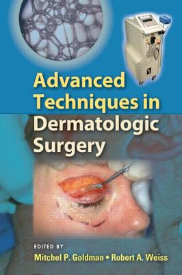 Advanced Techniques in Dermatologic Surgery - Goldman, Mitchel P, MD (Editor), and Weiss, Robert A, MD (Editor)