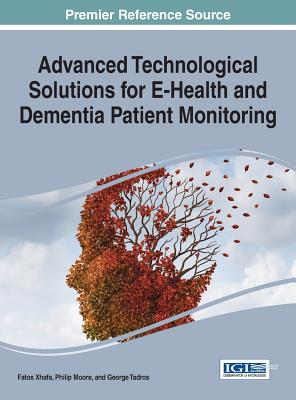 Advanced Technological Solutions for eHealth and Dementia Patient Monitoring - Xhafa, Fatos (Editor), and Moore, Philip (Editor), and Tadros, George (Editor)