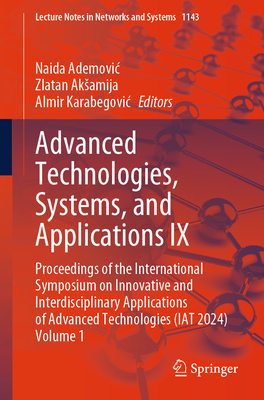 Advanced Technologies, Systems, and Applications IX: Proceedings of the International Symposium on Innovative and Interdisciplinary Applications of Advanced Technologies (IAT 2024) Volume 1 - Ademovic, Naida (Editor), and Aksamija, Zlatan (Editor), and Karabegovic, Almir (Editor)