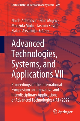 Advanced Technologies, Systems, and Applications VII: Proceedings of the International Symposium on Innovative and Interdisciplinary Applications of Advanced Technologies (IAT) 2022 - Ademovic, Naida (Editor), and Mujcic, Edin (Editor), and Mulic, Medzida (Editor)