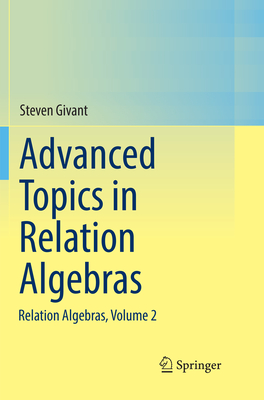 Advanced Topics in Relation Algebras: Relation Algebras, Volume 2 - Givant, Steven
