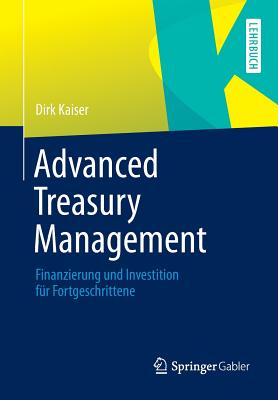 Advanced Treasury Management: Finanzierung Und Investition Fur Fortgeschrittene - Kaiser, Dirk