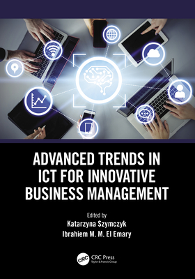 Advanced Trends in ICT for Innovative Business Management - Szymczyk, Katarzyna (Editor), and El Emary, Ibrahiem M M (Editor)