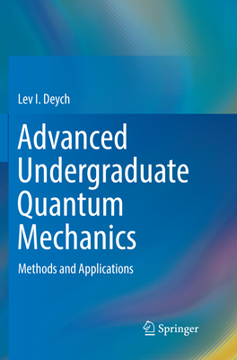 Advanced Undergraduate Quantum Mechanics: Methods and Applications - Deych, Lev I