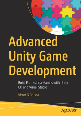 Advanced Unity Game Development: Build Professional Games with Unity, C#, and Visual Studio - Brusca, Victor G
