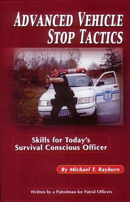 Advanced Vehicle Stop Tactics: Skills for Today's Survival-Conscious Officer - Rayburn, Michael T