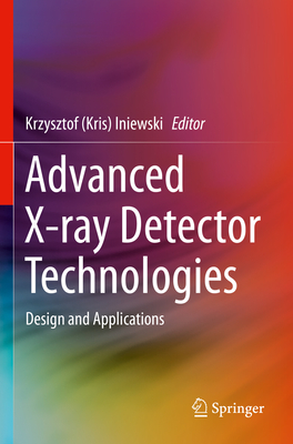 Advanced X-ray Detector Technologies: Design and Applications - Iniewski, Krzysztof (Kris) (Editor)