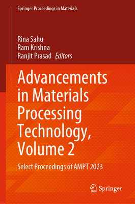 Advancements in Materials Processing Technology, Volume 2: Select Proceedings of AMPT 2023 - Sahu, Rina (Editor), and Krishna, Ram (Editor), and Prasad, Ranjit (Editor)