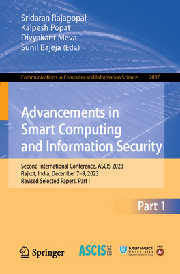 Advancements in Smart Computing and Information Security: Second International Conference, Ascis 2023, Rajkot, India, December 7-9, 2023, Revised Selected Papers, Part I - Rajagopal, Sridaran (Editor), and Popat, Kalpesh (Editor), and Meva, Divyakant (Editor)