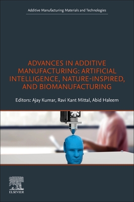 Advances in Additive Manufacturing: Artificial Intelligence, Nature-Inspired, and Biomanufacturing - Kumar, Ajay (Editor), and Mittal, Ravi Kant (Editor), and Haleem, Abid (Editor)