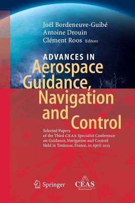 Advances in Aerospace Guidance, Navigation and Control: Selected Papers of the Third Ceas Specialist Conference on Guidance, Navigation and Control Held in Toulouse - Bordeneuve-Guib, Jol (Editor), and Drouin, Antoine (Editor), and Roos, Clment (Editor)